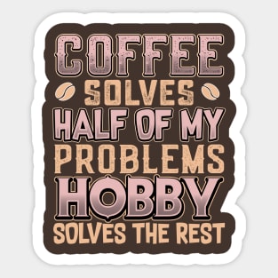 Coffee Solves Half of My Problems Hobby Solves the Rest Sticker